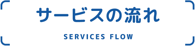 サービスの流れ SERVICES-FLOW